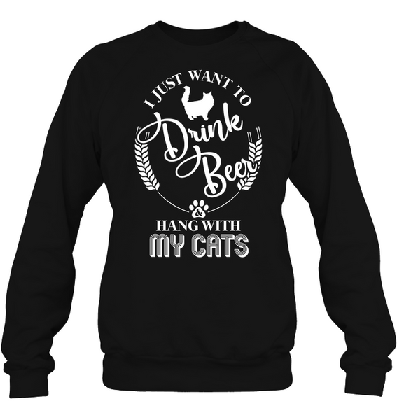 I Just Want to Drink Beer And Hang With My Cats - Sweatshirt