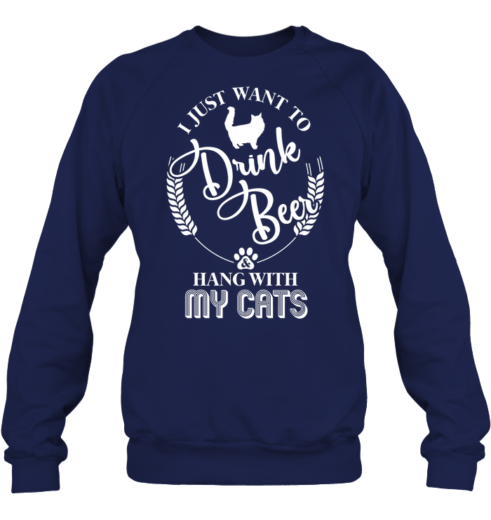 I Just Want to Drink Beer And Hang With My Cats - Sweatshirt